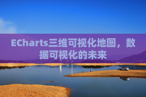 ECharts三维可视化地图，数据可视化的未来