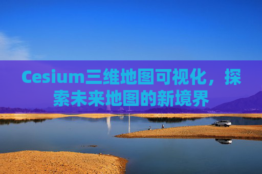 Cesium三维地图可视化，探索未来地图的新境界